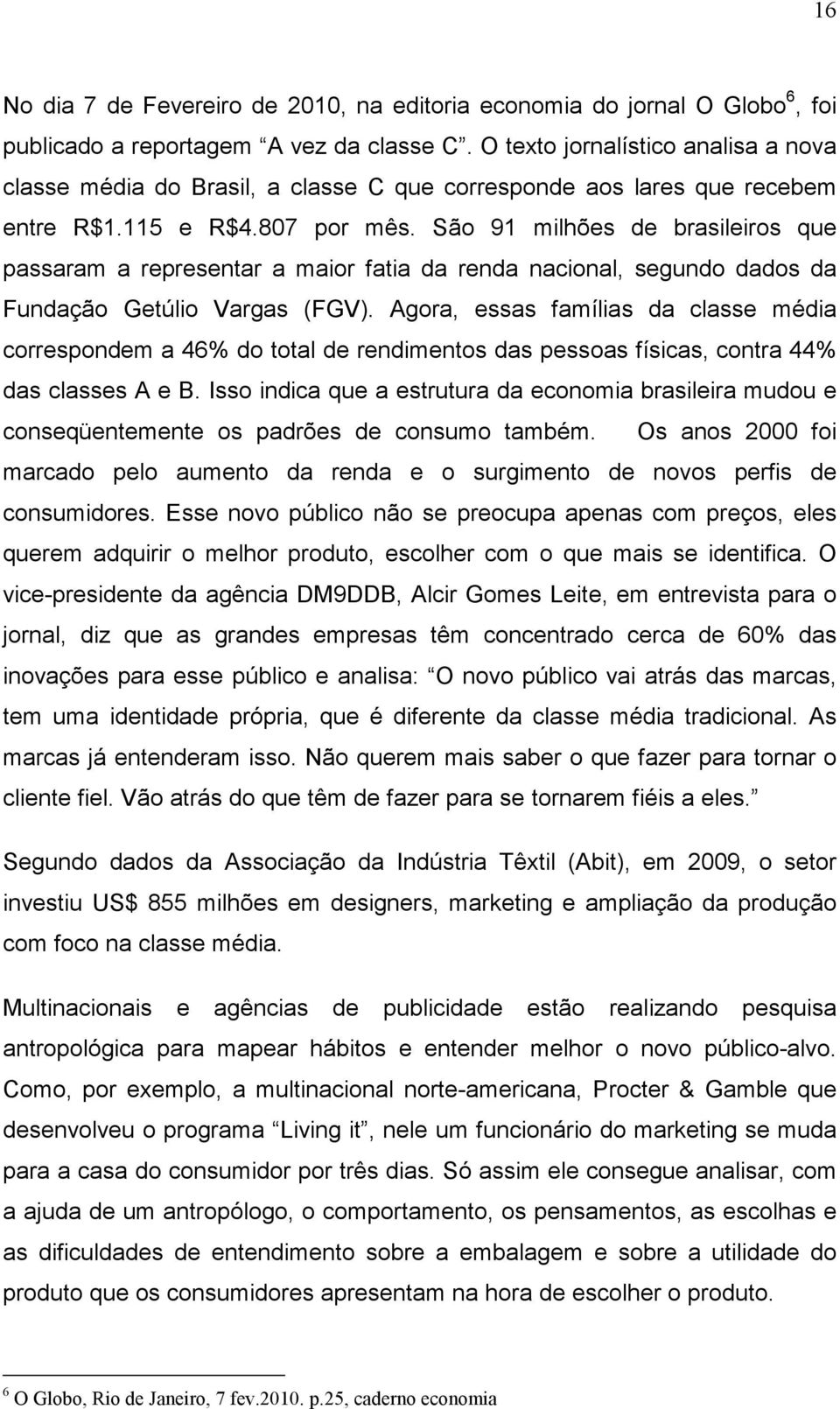 São 91 milhões de brasileiros que passaram a representar a maior fatia da renda nacional, segundo dados da Fundação Getúlio Vargas (FGV).