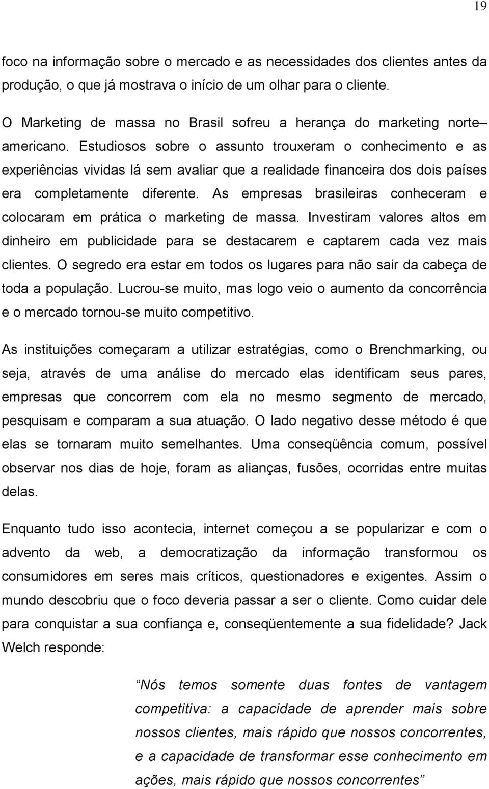 Estudiosos sobre o assunto trouxeram o conhecimento e as experiências vividas lá sem avaliar que a realidade financeira dos dois países era completamente diferente.