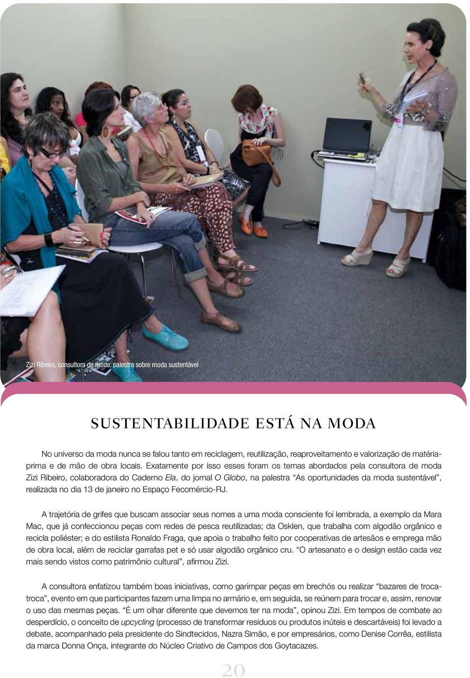 Exatamente por isso esses foram os temas abordados pela consultora de moda Zizi Ribeiro, colaboradora do Caderno Ela, do jornal O Globo, na palestra As oportunidades da moda sustentável, realizada no