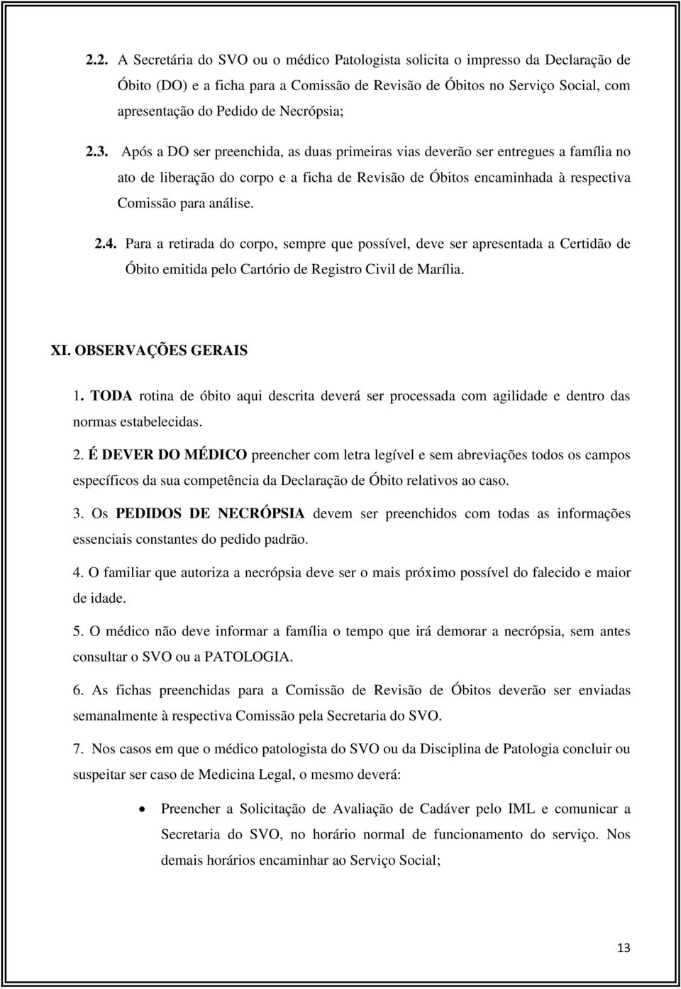 Após a DO ser preenchida, as duas primeiras vias deverão ser entregues a família no ato de liberação do corpo e a ficha de Revisão de Óbitos encaminhada à respectiva Comissão para análise. 2.4.