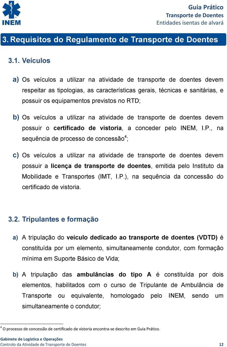 b) Os veículos a utilizar na atividade de transporte de doentes devem possuir o certificado de vistoria, a conceder pelo INEM, I.P.