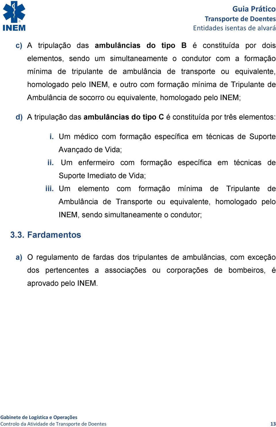 elementos: i. Um médico com formação específica em técnicas de Suporte Avançado de Vida; ii. Um enfermeiro com formação específica em técnicas de Suporte Imediato de Vida; iii.