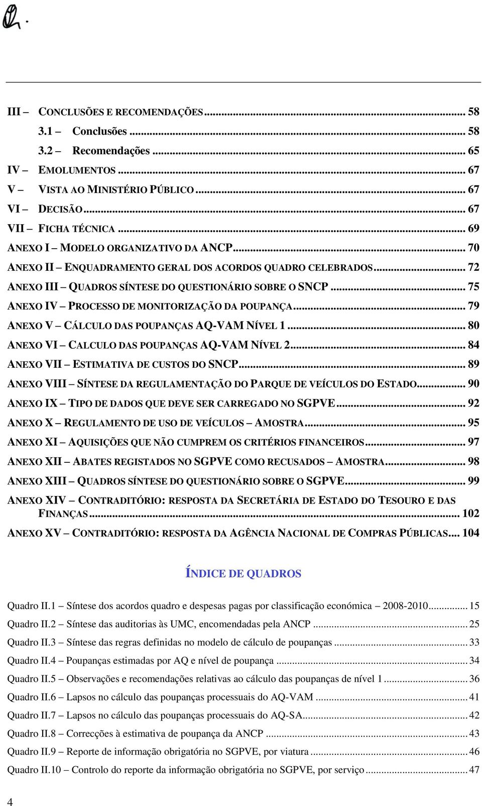 .. 75 ANEXO IV PROCESSO DE MONITORIZAÇÃO DA POUPANÇA... 79 ANEXO V CÁLCULO DAS POUPANÇAS AQ-VAM NÍVEL 1... 80 ANEXO VI CALCULO DAS POUPANÇAS AQ-VAM NÍVEL 2... 84 ANEXO VII ESTIMATIVA DE CUSTOS DO SNCP.