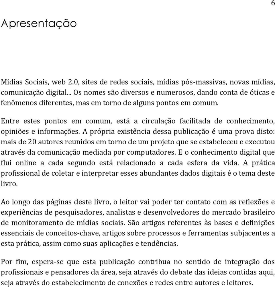 Entre estes pontos em comum, está a circulação facilitada de conhecimento, opiniões e informações.