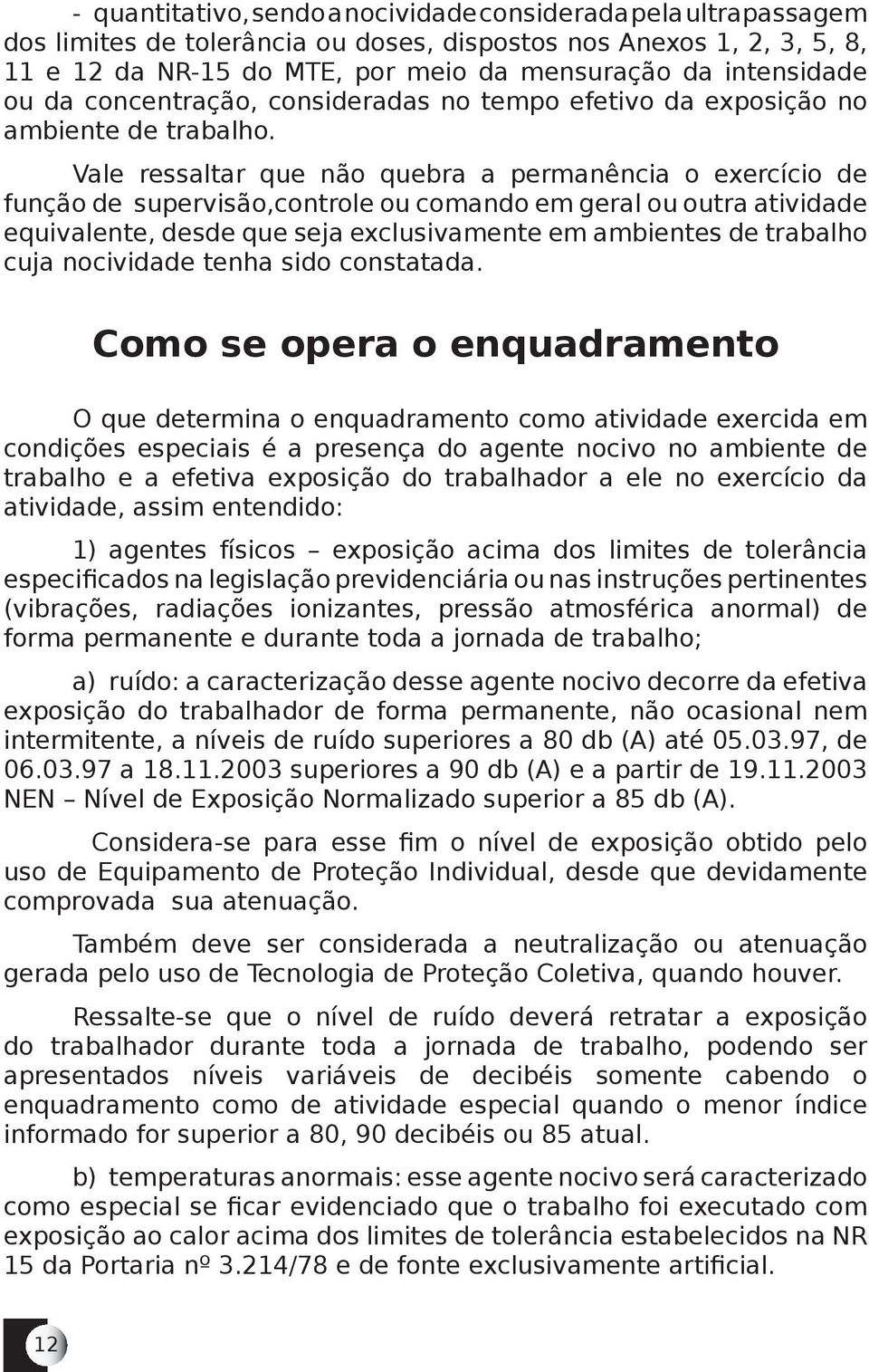 Vale ressaltar que não quebra a permanência o exercício de função de supervisão,controle ou comando em geral ou outra atividade equivalente, desde que seja exclusivamente em ambientes de trabalho