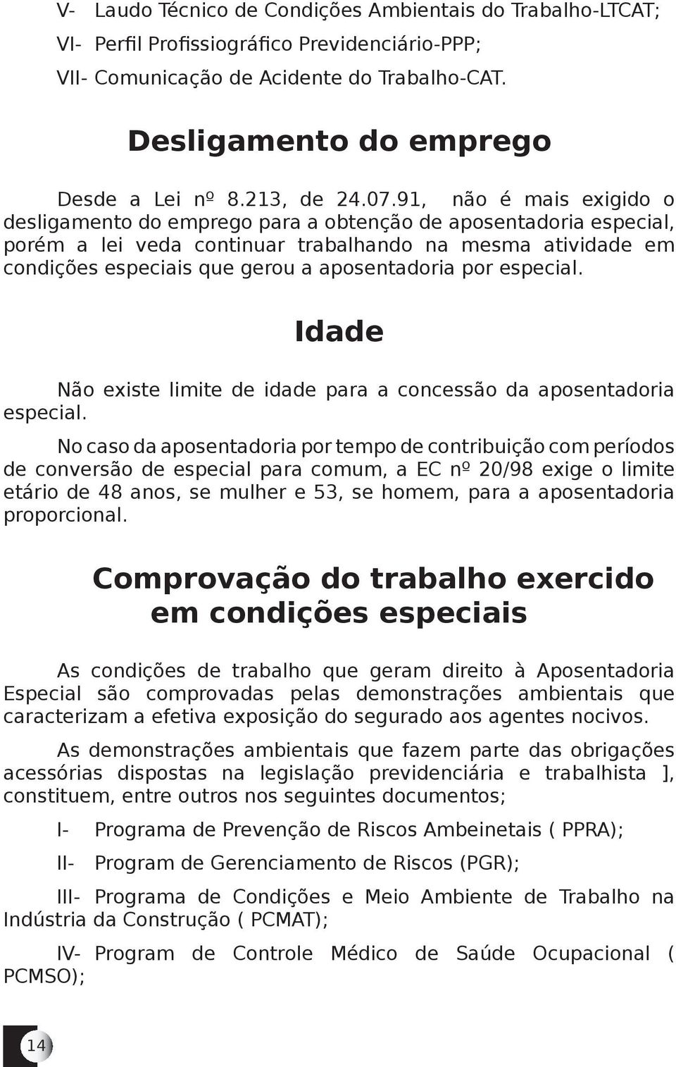 91, não é mais exigido o desligamento do emprego para a obtenção de aposentadoria especial, porém a lei veda continuar trabalhando na mesma atividade em condições especiais que gerou a aposentadoria