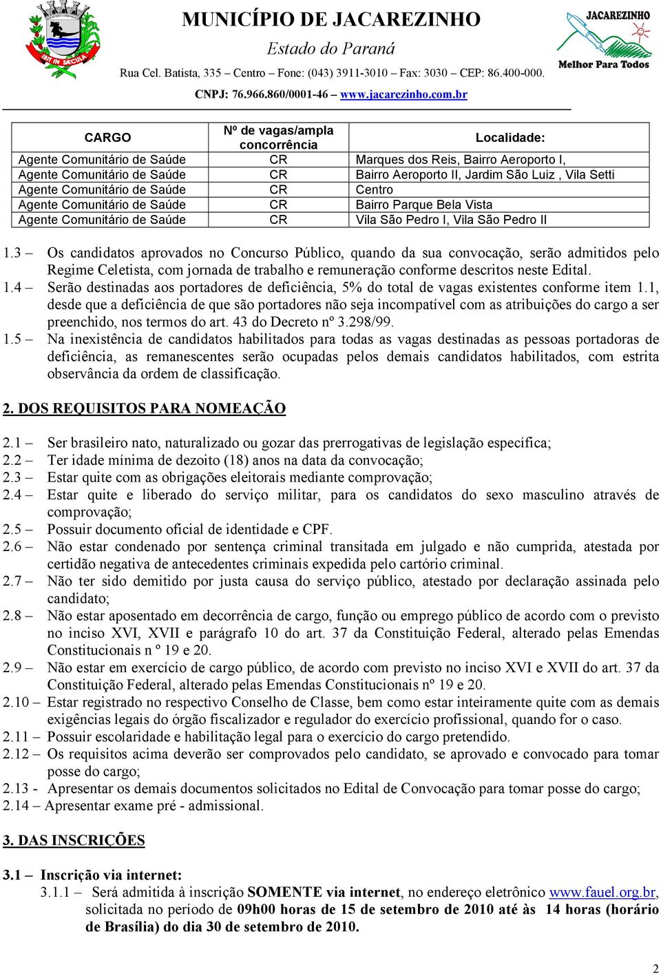 3 Os candidatos aprovados no Concurso Público, quando da sua convocação, serão admitidos pelo Regime Celetista, com jornada de trabalho e remuneração conforme descritos neste Edital. 1.