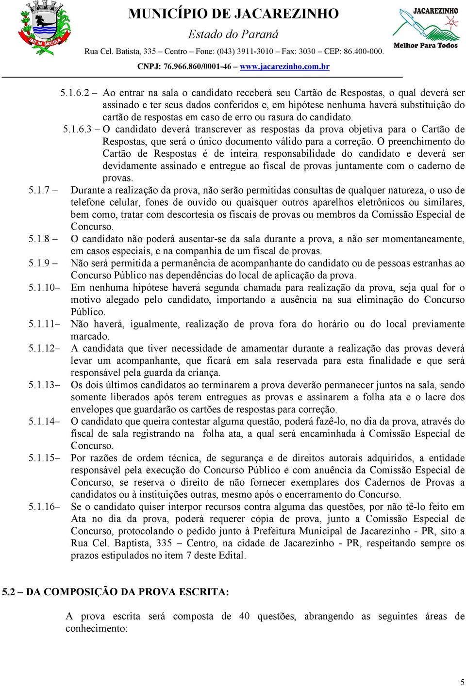 erro ou rasura do candidato. 3 O candidato deverá transcrever as respostas da prova objetiva para o Cartão de Respostas, que será o único documento válido para a correção.