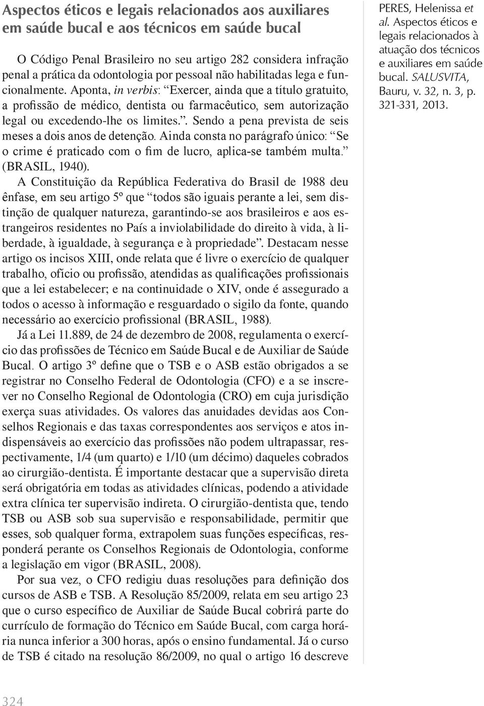 Aponta, in verbis: Exercer, ainda que a título gratuito, a profissão de médico, dentista ou farmacêutico, sem autorização legal ou excedendo-lhe os limites.