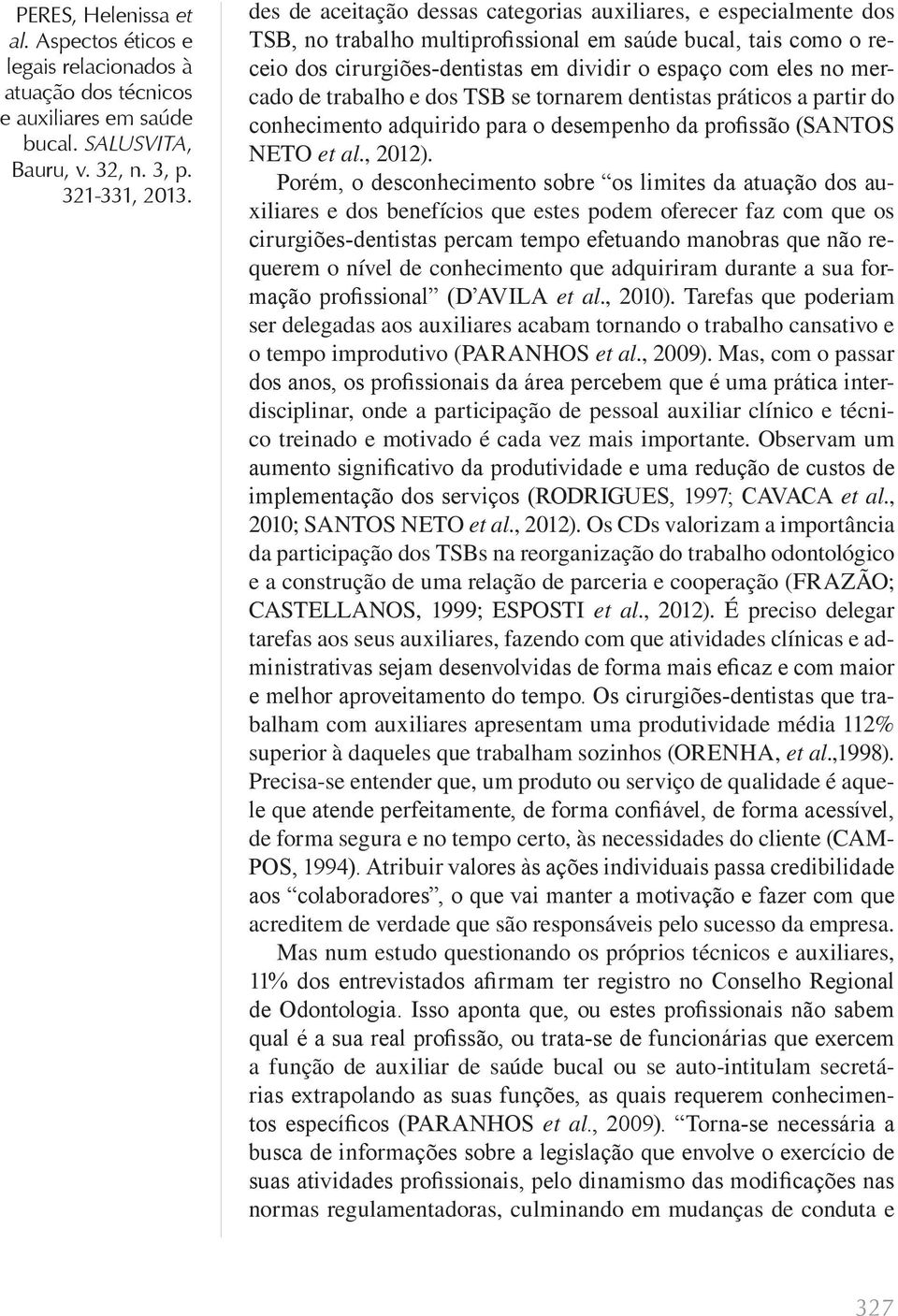 Porém, o desconhecimento sobre os limites da atuação dos auxiliares e dos benefícios que estes podem oferecer faz com que os cirurgiões-dentistas percam tempo efetuando manobras que não requerem o