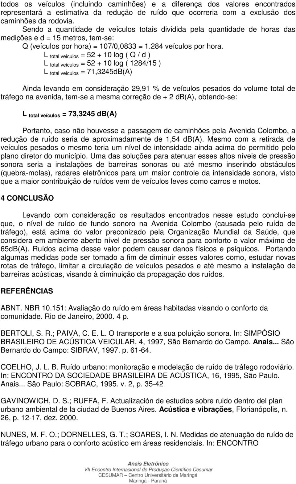 L total veículos = 52 + 10 log ( Q / d ) L total veículos = 52 + 10 log ( 1284/15 ) L total veículos = 71,3245dB(A) Ainda levando em consideração 29,91 % de veículos pesados do volume total de