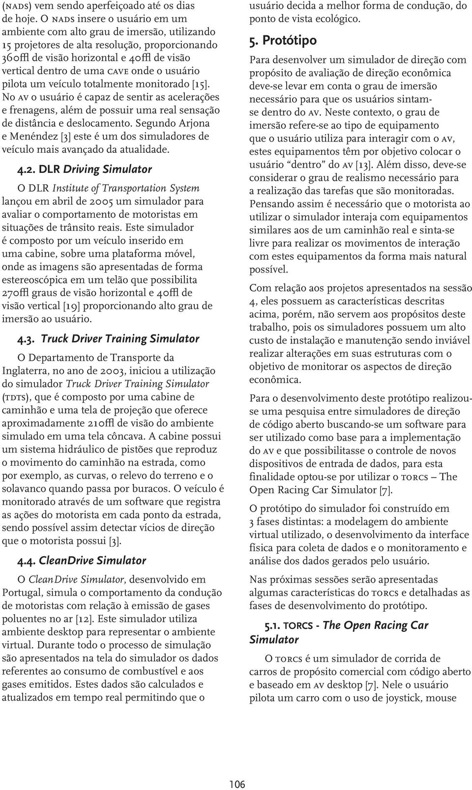 usuário pilota um veículo totalmente monitorado [15]. No av o usuário é capaz de sentir as acelerações e frenagens, além de possuir uma real sensação de distância e deslocamento.