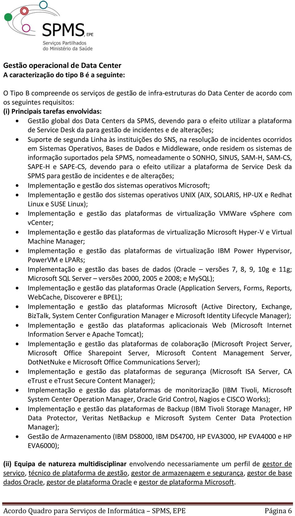 Linha às instituições do SNS, na resolução de incidentes ocorridos em Sistemas Operativos, Bases de Dados e Middleware, onde residem os sistemas de informação suportados pela SPMS, nomeadamente o