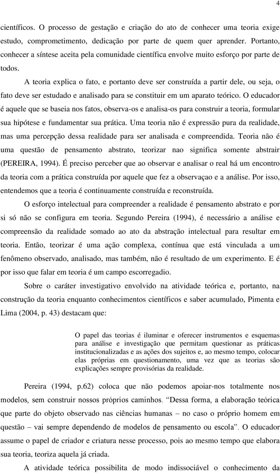 A teoria explica o fato, e portanto deve ser construída a partir dele, ou seja, o fato deve ser estudado e analisado para se constituir em um aparato teórico.