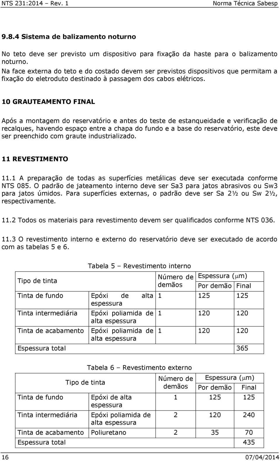 10 GRAUTEAMENTO FINAL Após a montagem do reservatório e antes do teste de estanqueidade e verificação de recalques, havendo espaço entre a chapa do fundo e a base do reservatório, este deve ser