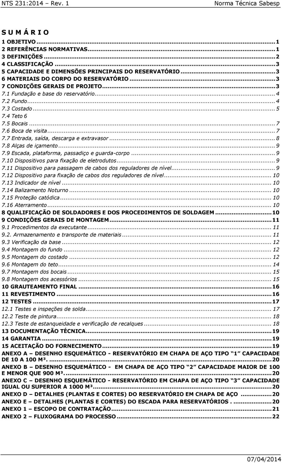 6 Boca de visita... 7 7.7 Entrada, saída, descarga e extravasor... 8 7.8 Alças de içamento... 9 7.9 Escada, plataforma, passadiço e guarda-corpo... 9 7.10 Dispositivos para fixação de eletrodutos.