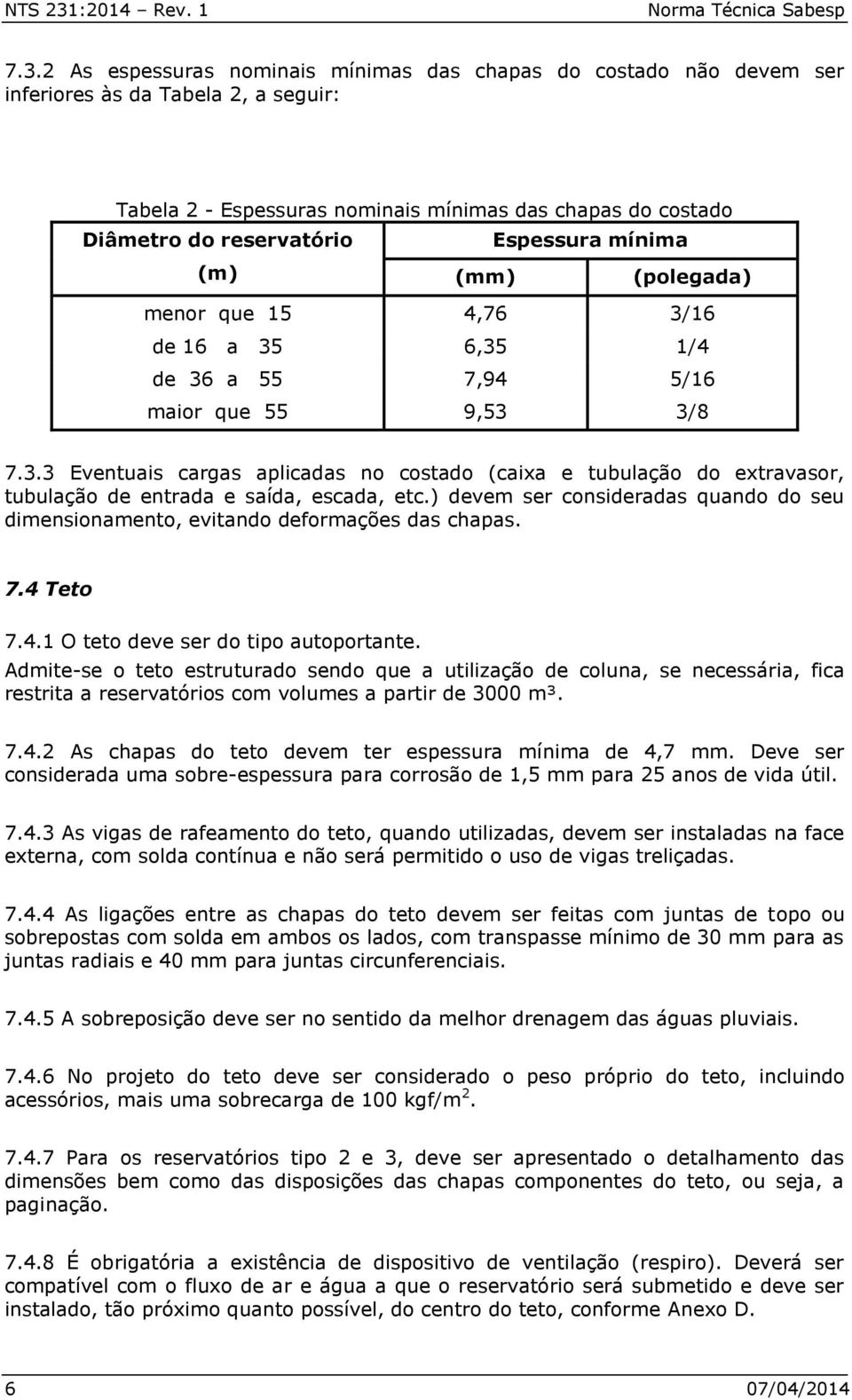 2 As espessuras nominais mínimas das chapas do costado não devem ser inferiores às da Tabela 2, a seguir: Tabela 2 - Espessuras nominais mínimas das chapas do costado Diâmetro do reservatório