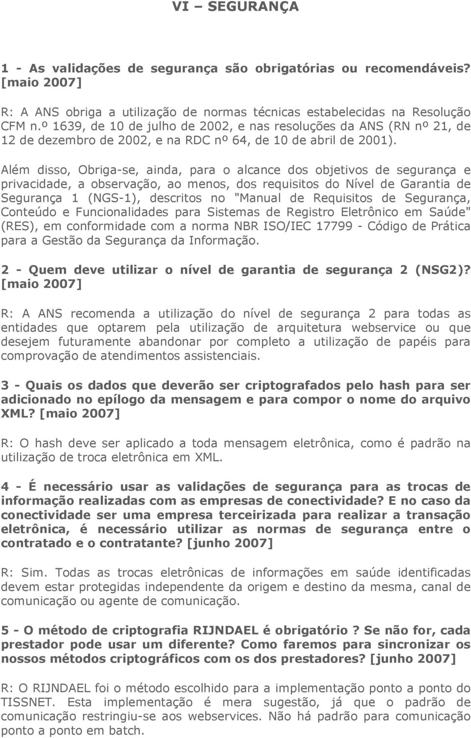 Além disso, Obriga-se, ainda, para o alcance dos objetivos de segurança e privacidade, a observação, ao menos, dos requisitos do Nível de Garantia de Segurança 1 (NGS-1), descritos no "Manual de