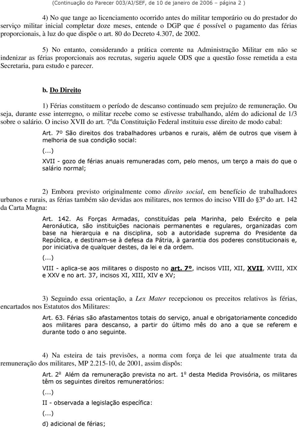 5) No entanto, considerando a prática corrente na Administração Militar em não se indenizar as férias proporcionais aos recrutas, sugeriu aquele ODS que a questão fosse remetida a esta Secretaria,