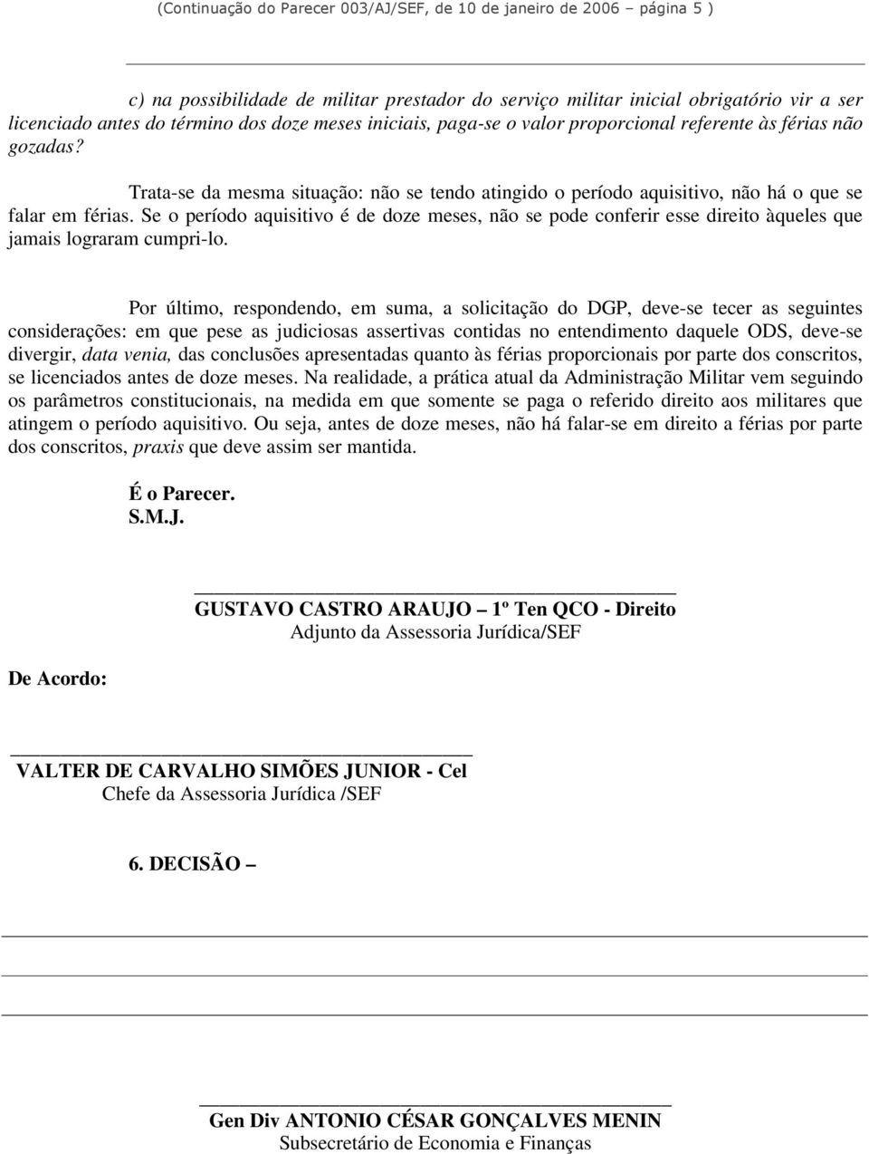 Se o período aquisitivo é de doze meses, não se pode conferir esse direito àqueles que jamais lograram cumpri-lo.