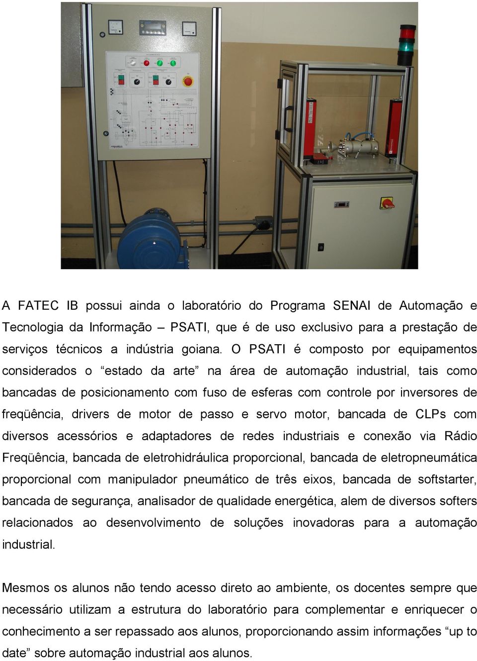 drivers de motor de passo e servo motor, bancada de CLPs com diversos acessórios e adaptadores de redes industriais e conexão via Rádio Freqüência, bancada de eletrohidráulica proporcional, bancada