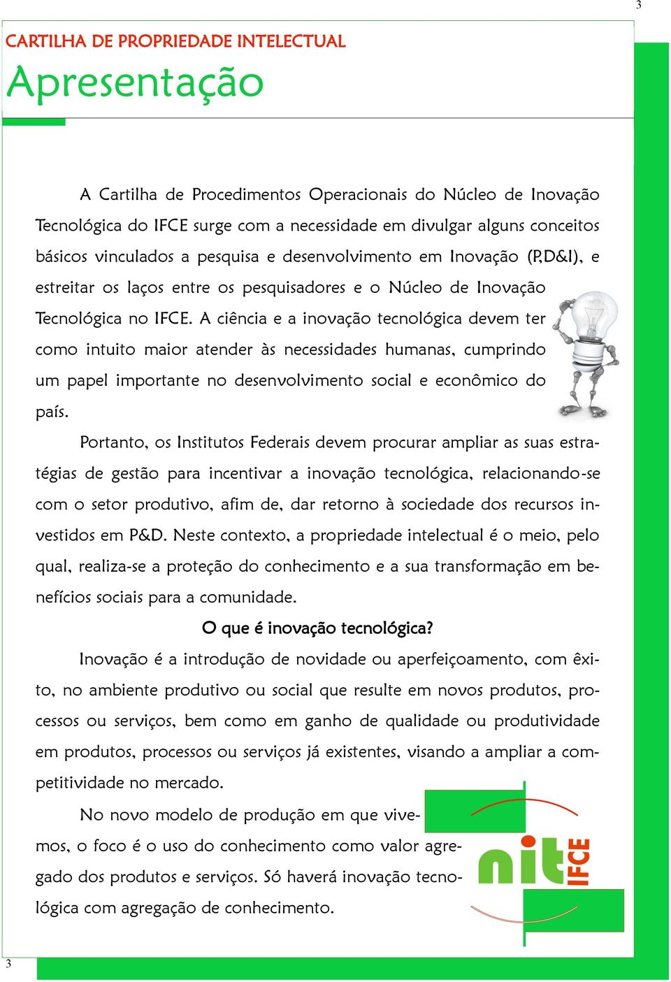 A ciência e a inovação tecnológica devem ter como intuito maior atender às necessidades humanas, cumprindo um papel importante no desenvolvimento social e econômico do país.