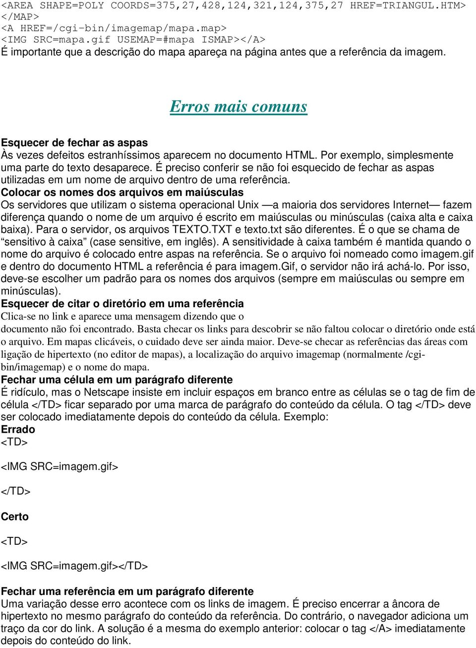 Erros mais comuns Esquecer de fechar as aspas Às vezes defeitos estranhíssimos aparecem no documento HTML. Por exemplo, simplesmente uma parte do texto desaparece.