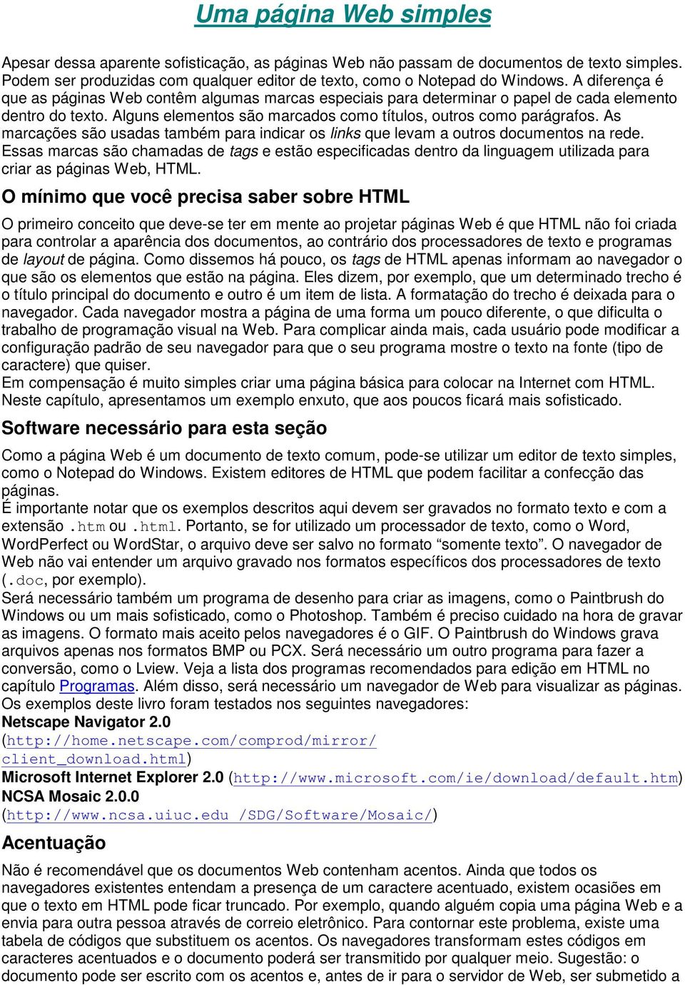 As marcações são usadas também para indicar os links que levam a outros documentos na rede.