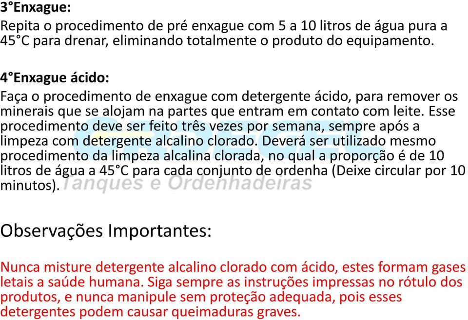 Esse procedimento deve ser feito três vezes por semana, sempre após a limpeza com detergente alcalino clorado.