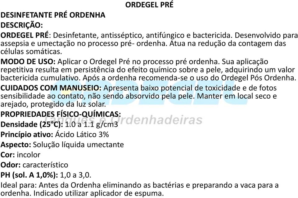 Sua aplicação repetitiva resulta em persistência do efeito químico sobre a pele, adquirindo um valor bactericida cumulativo. Após a ordenha recomenda-se o uso do Ordegel Pós Ordenha.