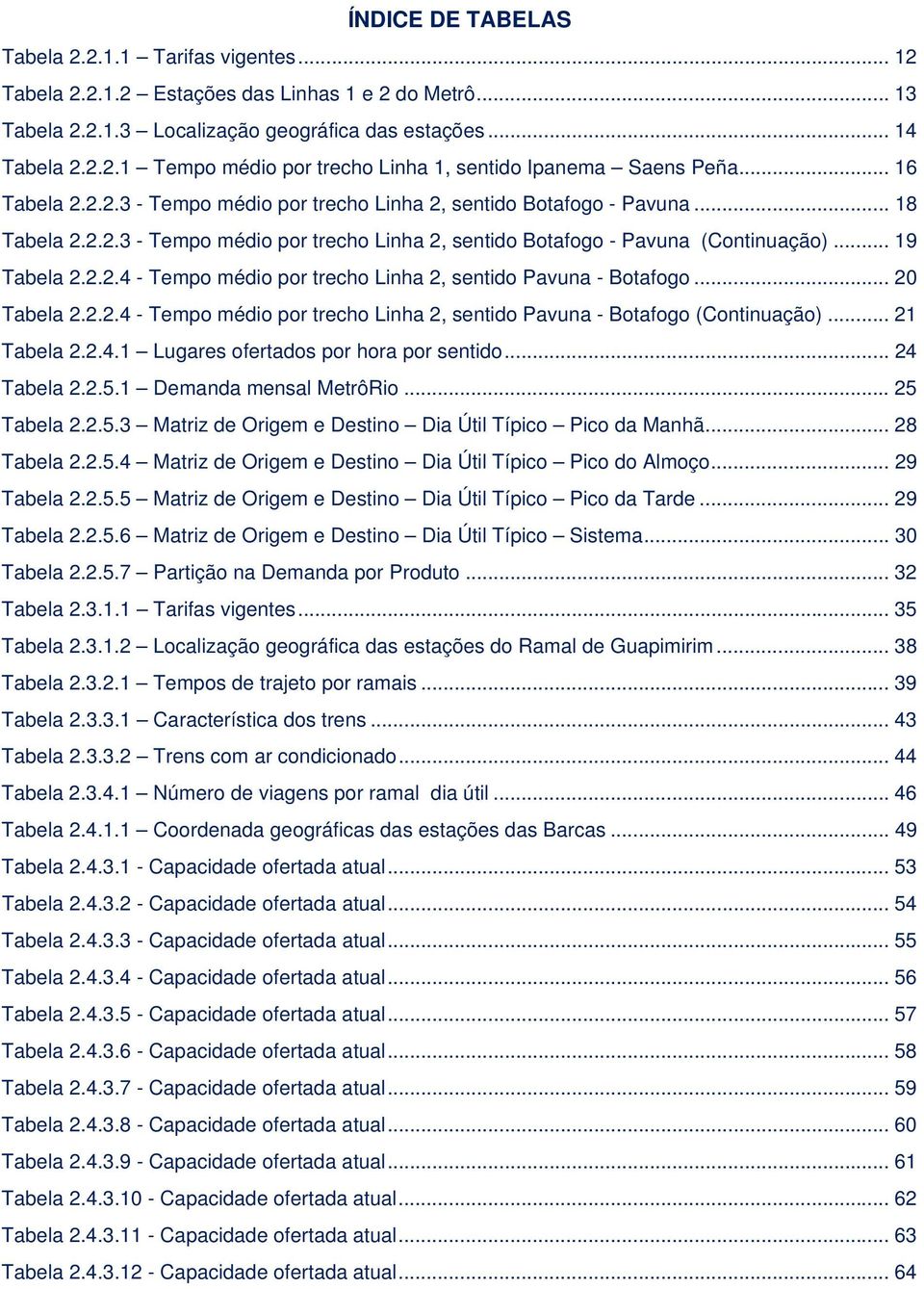 .. 20 Tabela 2.2.2.4 - Tempo médio por trecho Linha 2, sentido Pavuna - Botafogo (Continuação)... 21 Tabela 2.2.4.1 Lugares ofertados por hora por sentido... 24 Tabela 2.2.5.1 Demanda mensal MetrôRio.