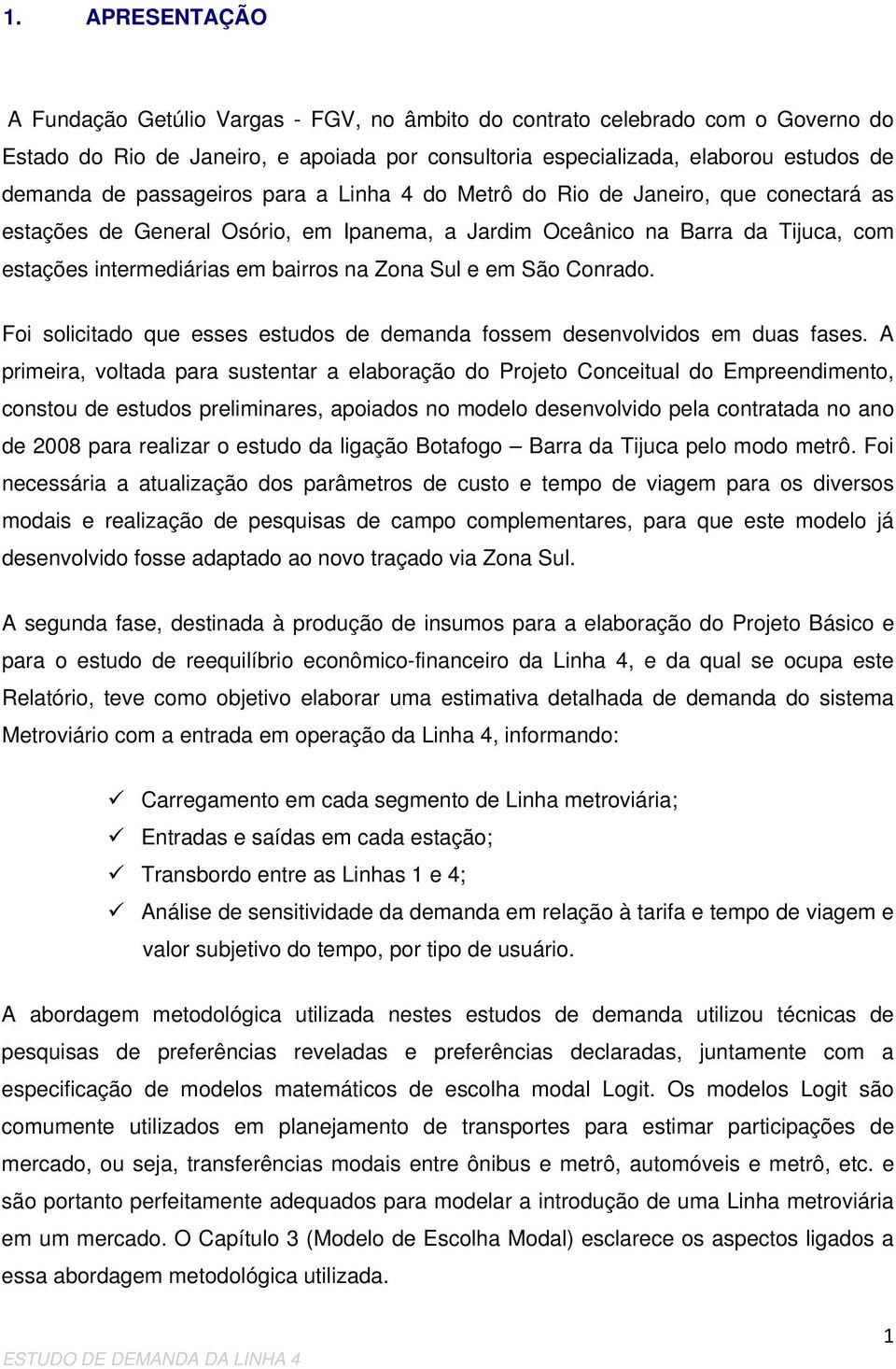 Sul e em São Conrado. Foi solicitado que esses estudos de demanda fossem desenvolvidos em duas fases.