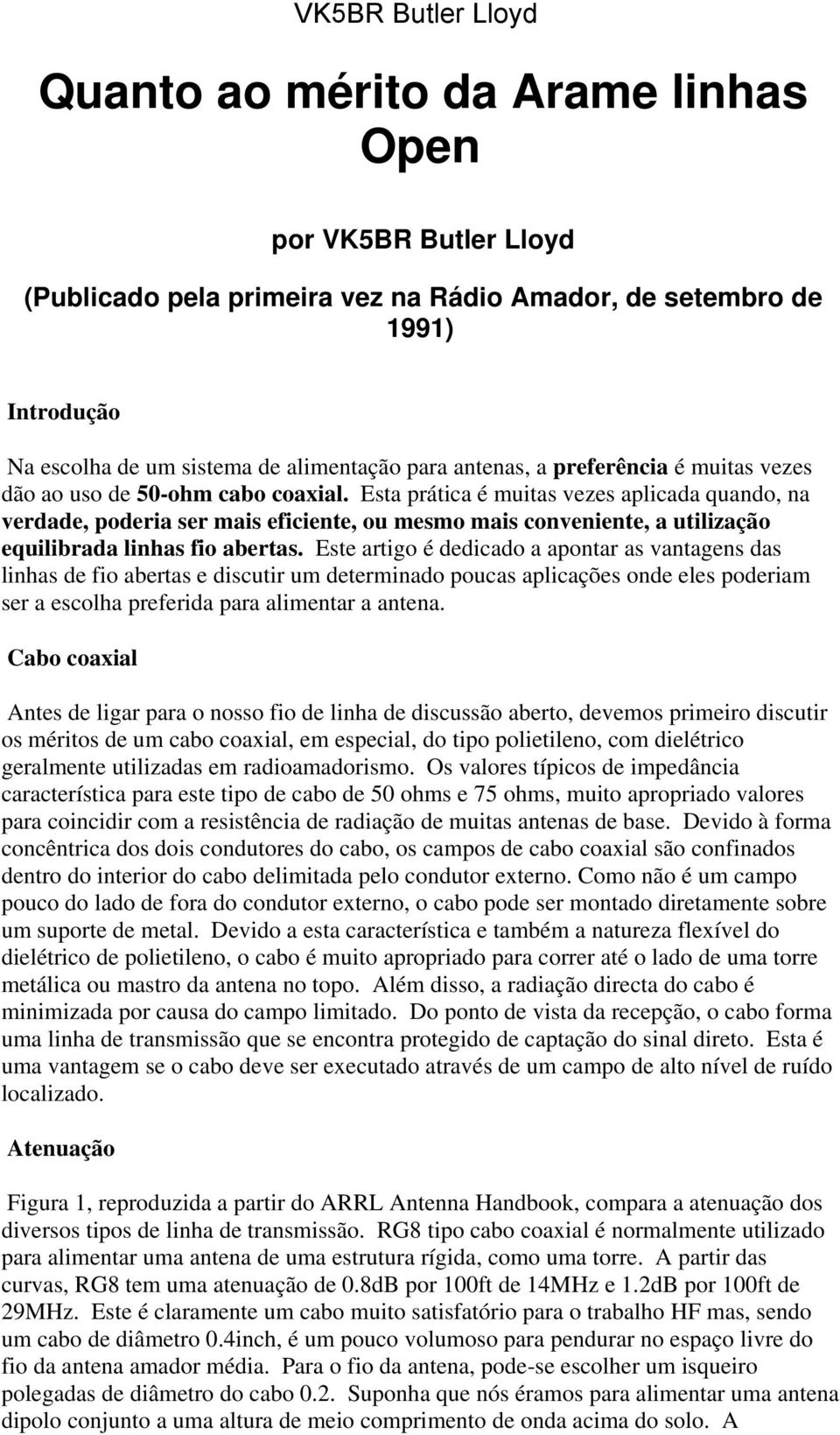 Esta prática é muitas vezes aplicada quando, na verdade, poderia ser mais eficiente, ou mesmo mais conveniente, a utilização equilibrada linhas fio abertas.