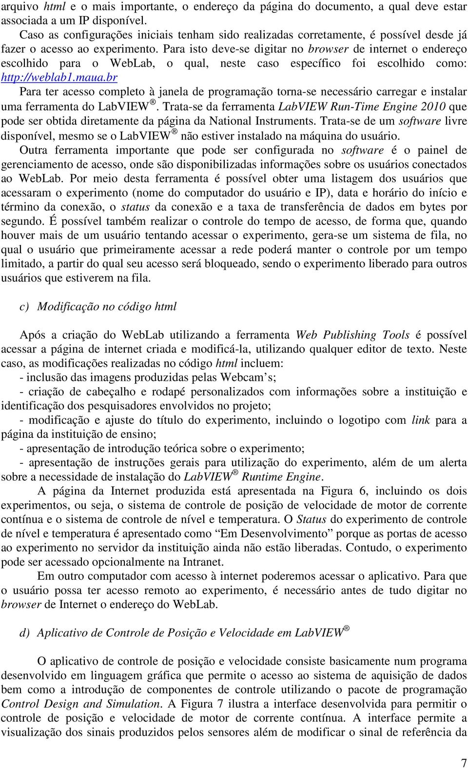 Para isto deve-se digitar no browser de internet o endereço escolhido para o WebLab, o qual, neste caso específico foi escolhido como: http://weblab1.maua.