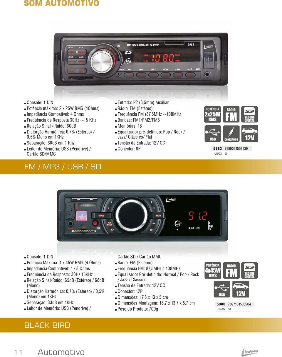 Bandas: FM1/FM2/FM3 Memórias: 18 Equalizador pré-definido: Pop / Rock / Jazz/ Clássico/ Flat Tensão de Entrada: 12V CC Conector: 8P 5983 7899031559839 UN/CX 20 Console: 1 DIN Potência Máxima: 4 x 45W