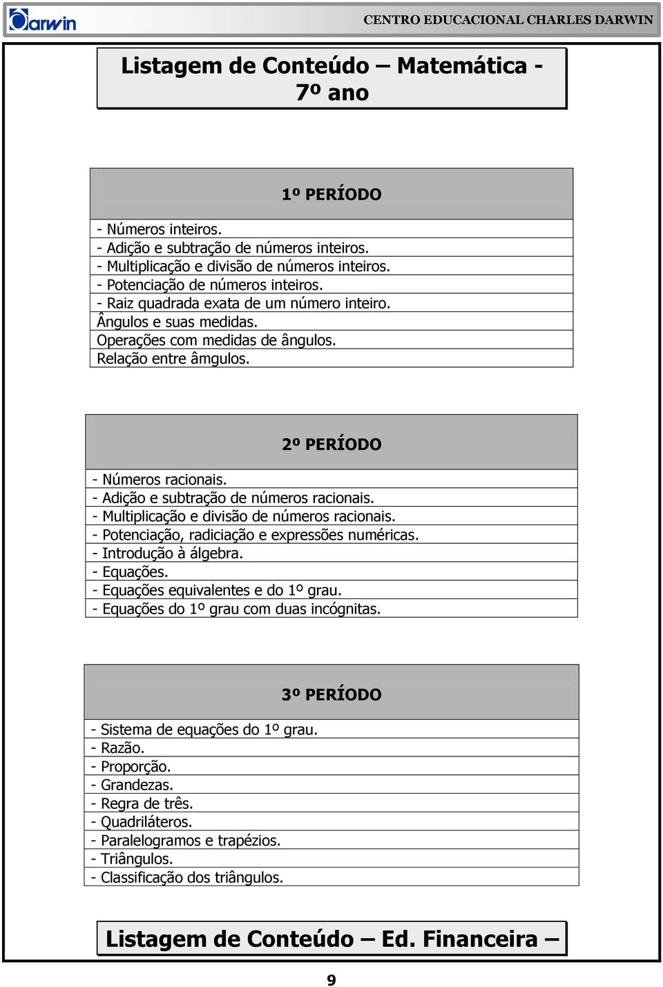 - Multiplicação e divisão de números racionais. - Potenciação, radiciação e expressões numéricas. - Introdução à álgebra. - Equações. - Equações equivalentes e do 1º grau.