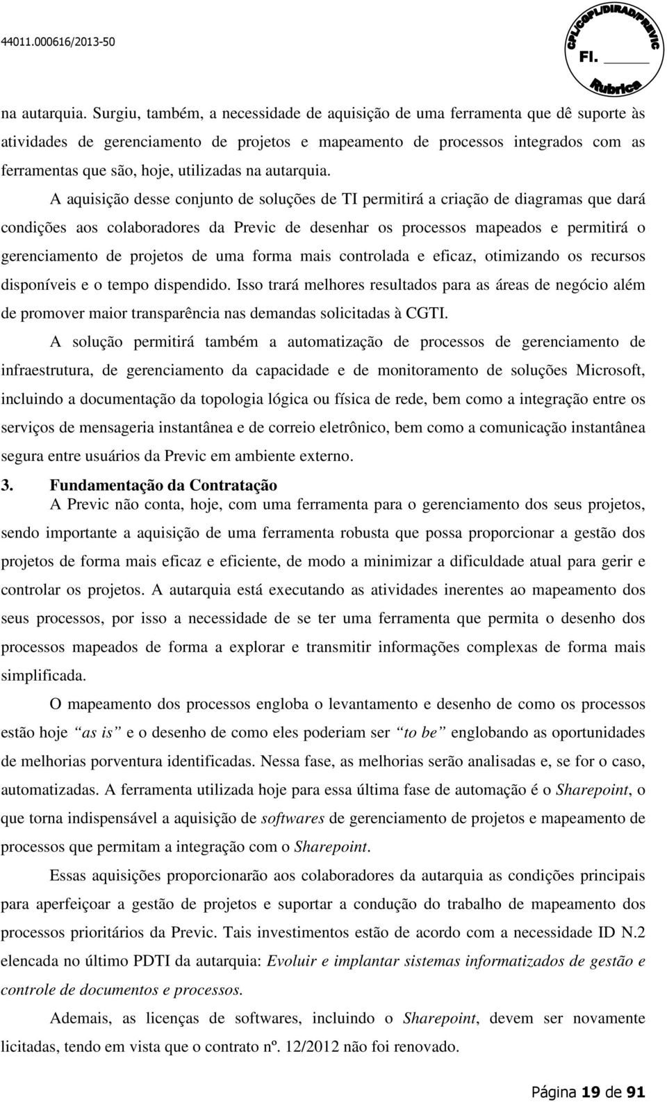 utilizadas  A aquisição desse conjunto de soluções de TI permitirá a criação de diagramas que dará condições aos colaboradores da Previc de desenhar os processos mapeados e permitirá o gerenciamento