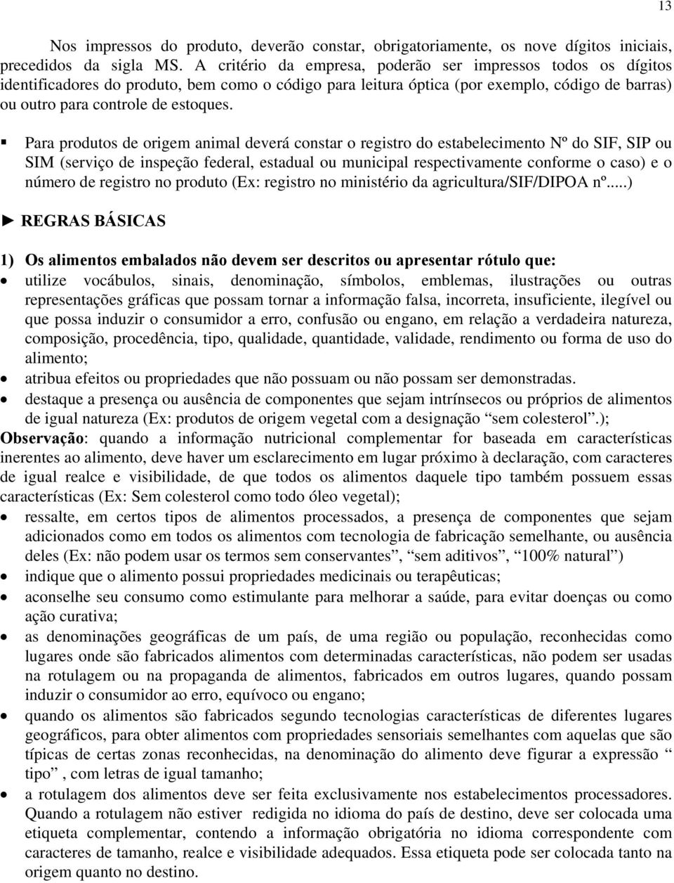 Para produtos de origem animal deverá constar o registro do estabelecimento Nº do SIF, SIP ou SIM (serviço de inspeção federal, estadual ou municipal respectivamente conforme o caso) e o número de