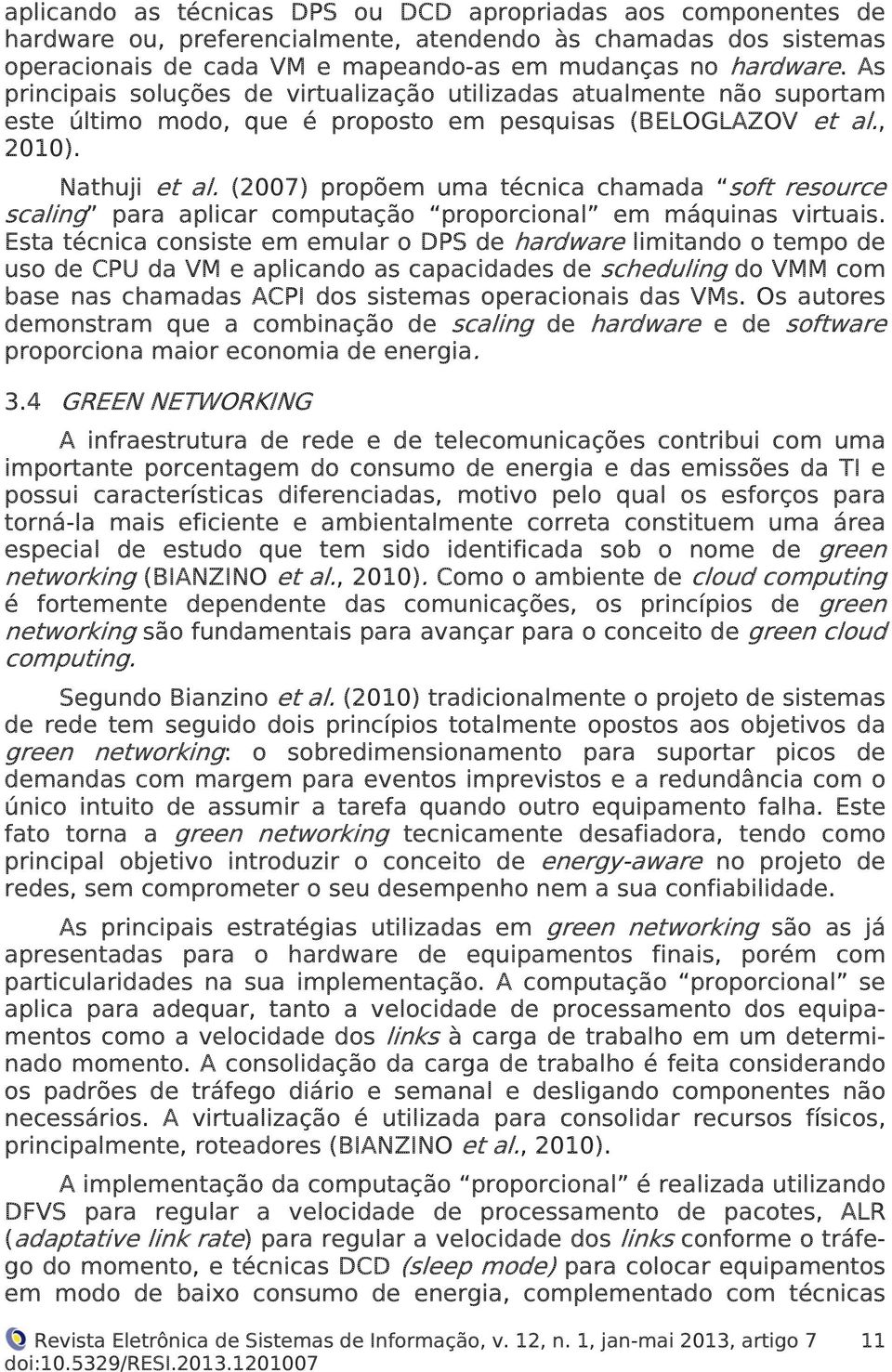 (2007) propõem uma técnica chamada soft resource scaling para aplicar computação proporcional em máquinas virtuais.