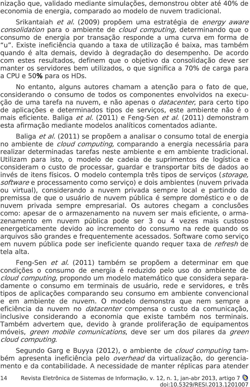 Existe ineficiência quando a taxa de utilização é baixa, mas também quando é alta demais, devido à degradação do desempenho.