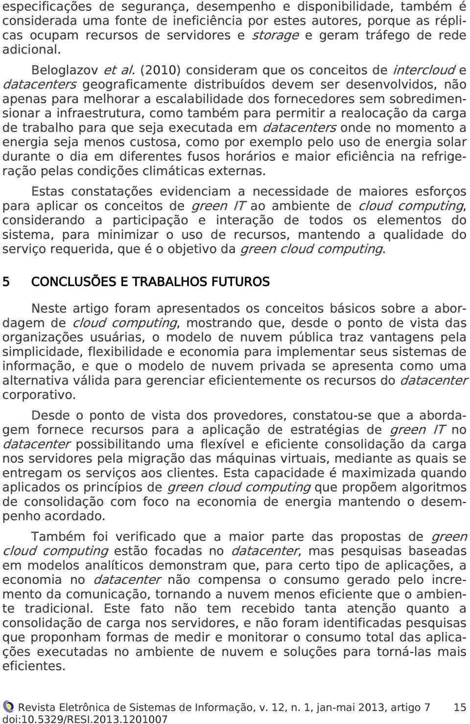 (2010) consideram que os conceitos de intercloud e datacenters geograficamente distribuídos devem ser desenvolvidos, não apenas para melhorar a escalabilidade dos fornecedores sem sobredimensionar a