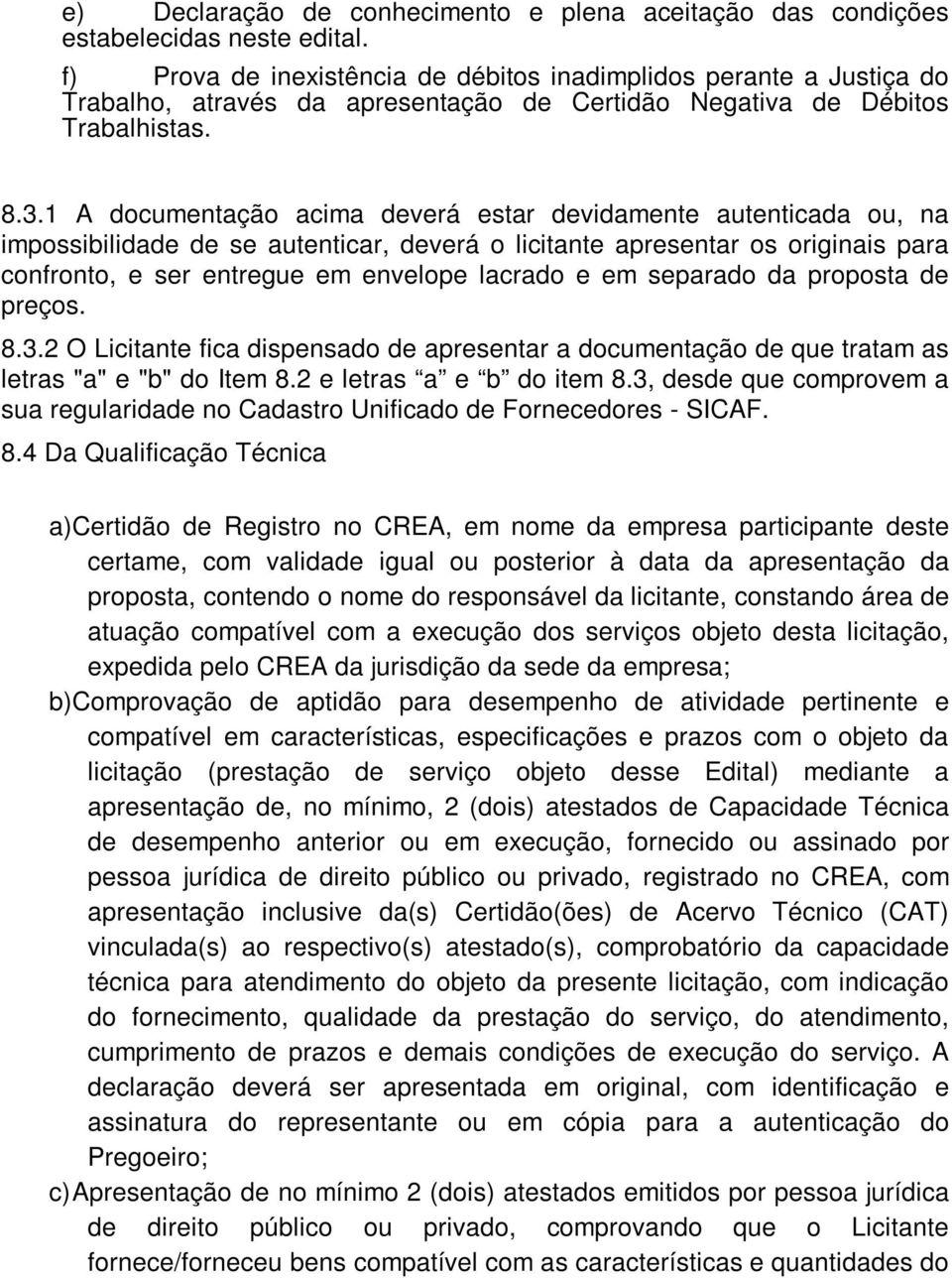 1 A documentação acima deverá estar devidamente autenticada ou, na impossibilidade de se autenticar, deverá o licitante apresentar os originais para confronto, e ser entregue em envelope lacrado e em