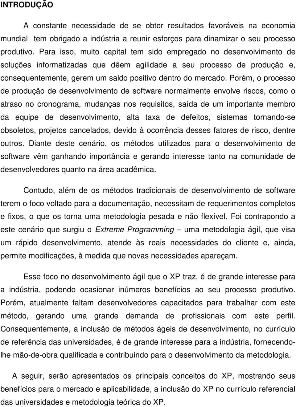 Porém, o processo de produção de desenvolvimento de software normalmente envolve riscos, como o atraso no cronograma, mudanças nos requisitos, saída de um importante membro da equipe de