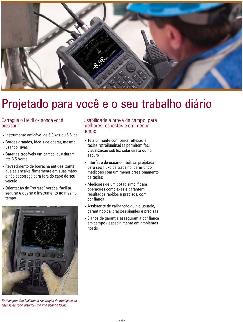 vertical facilita segurar e operar o instrumento ao mesmo tempo Usabilidade à prova de campo, para melhores respostas e em menor tempo Tela brilhante com baixa refl exão e teclas retroiluminadas