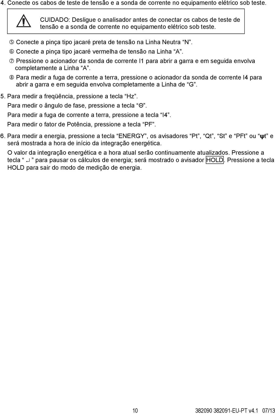 Conecte a pinça tipo jacaré vermelha de tensão na Linha A. Pressione o acionador da sonda de corrente I1 para abrir a garra e em seguida envolva completamente a Linha A.