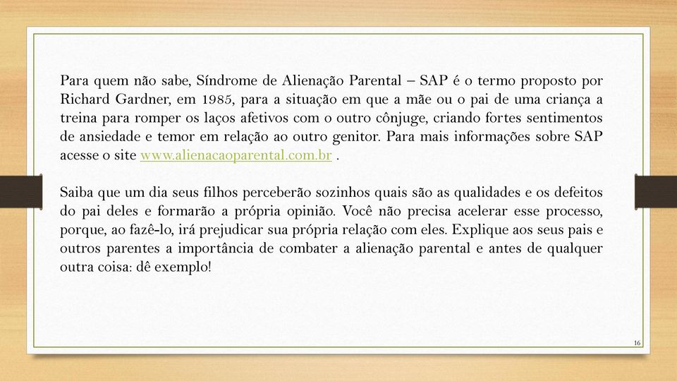 SAP acesse o site www.alienacaoparental.com.br. Saiba que um dia seus filhos perceberão sozinhos quais são as qualidades e os defeitos do pai deles e formarão a própria opinião.