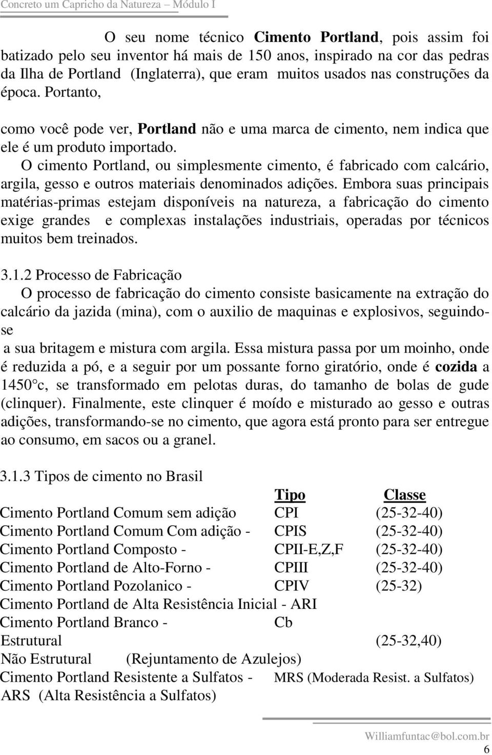 O cimento Portland, ou simplesmente cimento, é fabricado com calcário, argila, gesso e outros materiais denominados adições.