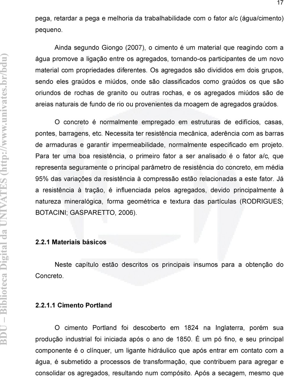 Os agregados são divididos em dois grupos, sendo eles graúdos e miúdos, onde são classificados como graúdos os que são oriundos de rochas de granito ou outras rochas, e os agregados miúdos são de