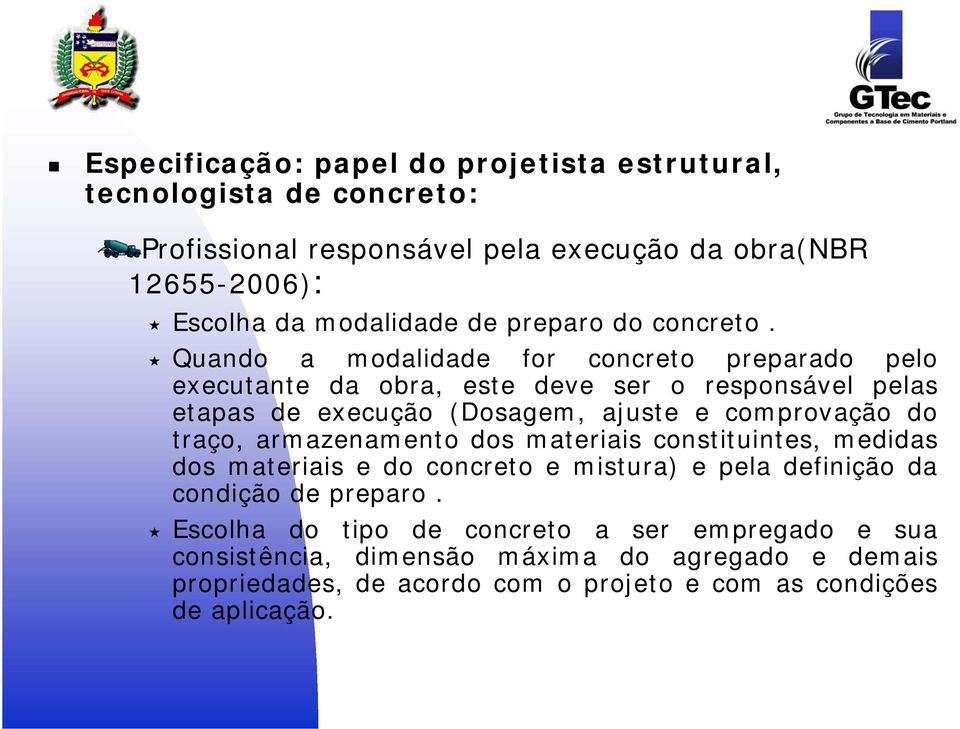 Quando a modalidade for concreto preparado pelo executante da obra, este deve ser o responsável pelas etapas de execução (Dosagem, ajuste e comprovação do traço,