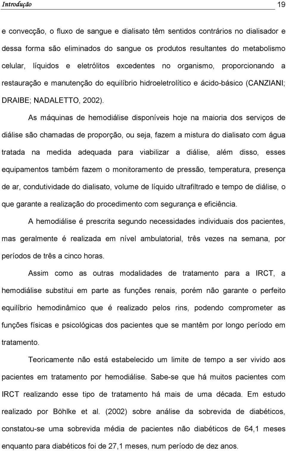 As máquinas de hemodiálise disponíveis hoje na maioria dos serviços de diálise são chamadas de proporção, ou seja, fazem a mistura do dialisato com água tratada na medida adequada para viabilizar a